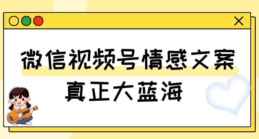 视频号情感文案，真正大蓝海，简单操作，新手小白轻松上手（教程+素材）【揭秘】-数智网创