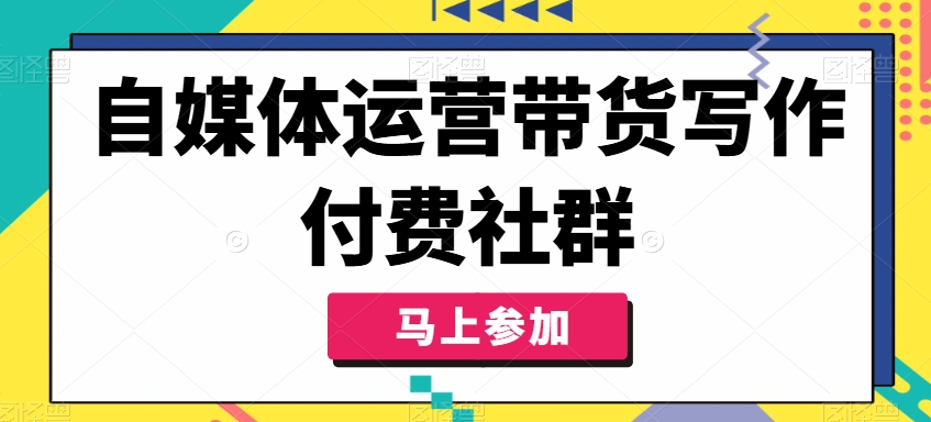 自媒体运营带货写作付费社群，带货是自媒体人必须掌握的能力-数智网创