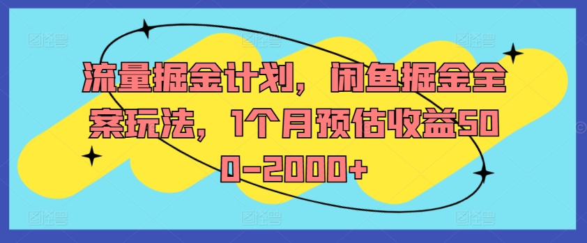 流量掘金计划，闲鱼掘金全案玩法，1个月预估收益500-2000+-数智网创