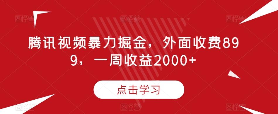 腾讯视频暴力掘金,外面收费899,一周收益2000+【揭秘】-数智网创