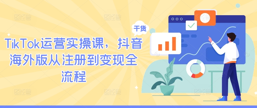 TikTok运营实操课，抖音海外版从注册到变现全流程-数智网创