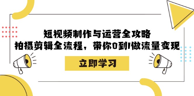 短视频制作与运营全攻略：拍摄剪辑全流程，带你0到1做流量变现-数智网创
