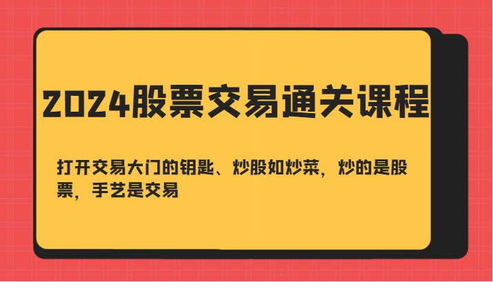 2024股票交易通关课-打开交易大门的钥匙、炒股如炒菜，炒的是股票，手艺是交易-数智网创