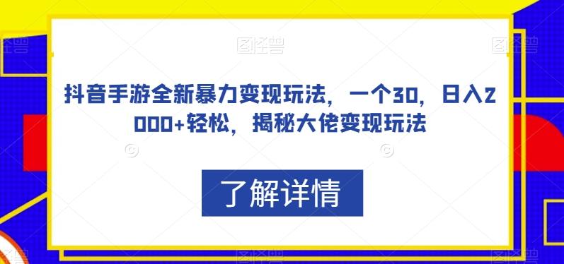 抖音手游全新暴力变现玩法，一个30，日入2000+轻松，揭秘大佬变现玩法【揭秘】-数智网创