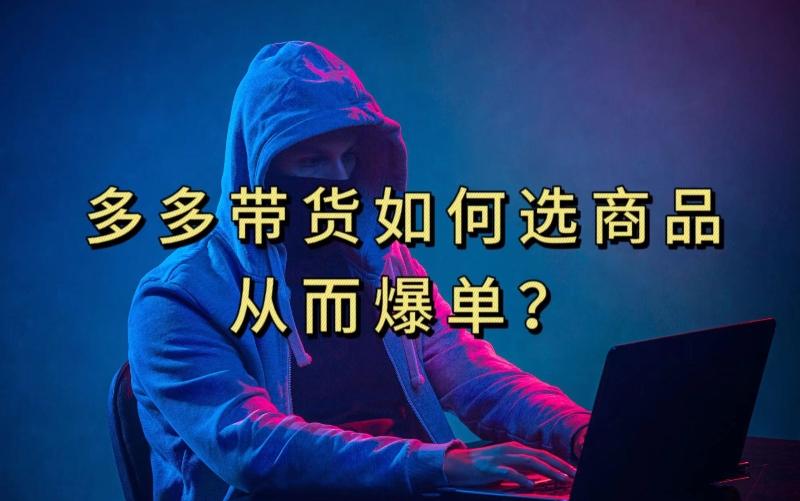 多多视频带货选什么商品链接才能爆单，10分钟教会你，爆单不是浮云【揭秘】-数智网创