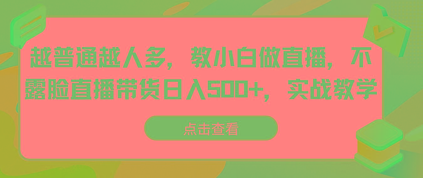 越普通越人多，教小白做直播，不露脸直播带货日入500+，实战教学-数智网创