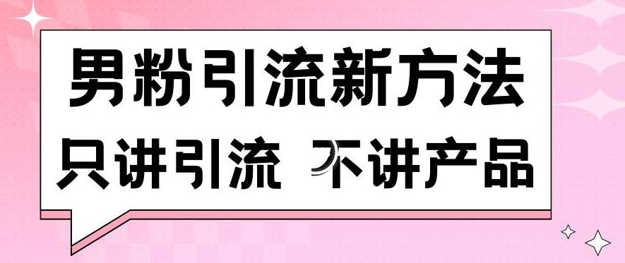 男粉引流新方法日引流100多个男粉只讲引流不讲产品不违规不封号【揭秘】-数智网创