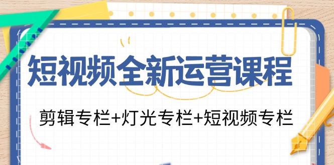 短视频全新运营课程：剪辑专栏+灯光专栏+短视频专栏(23节课)-数智网创