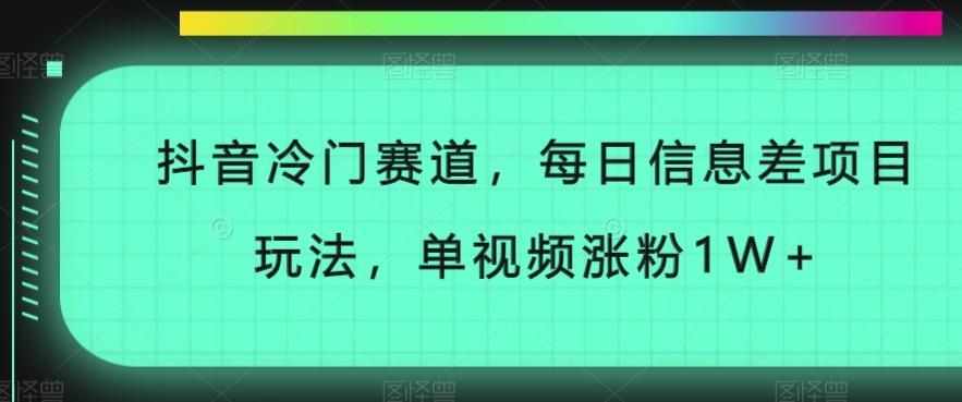 抖音冷门赛道，每日信息差项目玩法，单视频涨粉1W+-数智网创