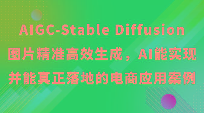 AIGC-Stable Diffusion图片精准高效生成，AI能实现并能真正落地的电商应用案例-数智网创