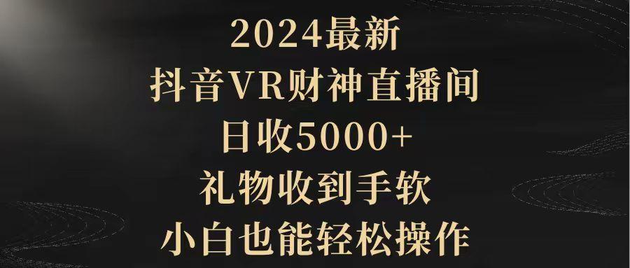 (9595期)2024最新，抖音VR财神直播间，日收5000+，礼物收到手软，小白也能轻松操作-数智网创