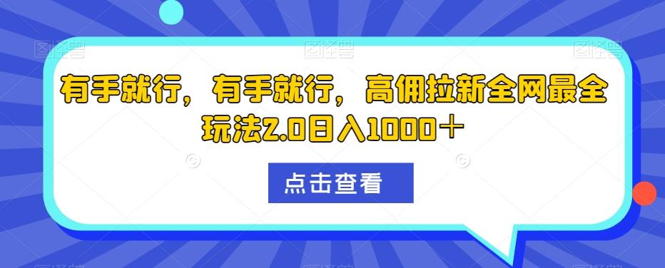 有手就行，有手就行，高佣拉新全网最全玩法2.0日入1000＋-数智网创