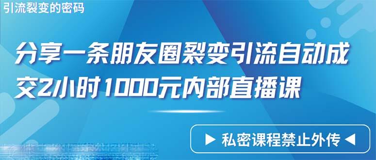 (9850期)仅靠分享一条朋友圈裂变引流自动成交2小时1000内部直播课程-数智网创