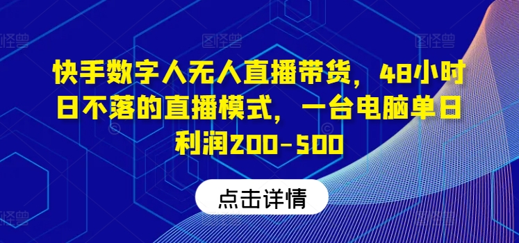 快手数字人无人直播带货,48小时日不落的直播模式,一台电脑单日利润200-500-数智网创