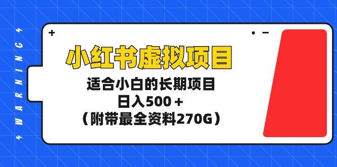 (9338期)小红书虚拟项目，适合小白的长期项目，日入500＋(附带最全资料270G)-数智网创