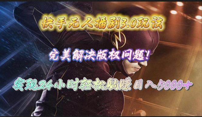 (10077期)快手无人播剧3.0玩法，完美解决版权问题，实现24小时轻松躺赚日入5000+-数智网创