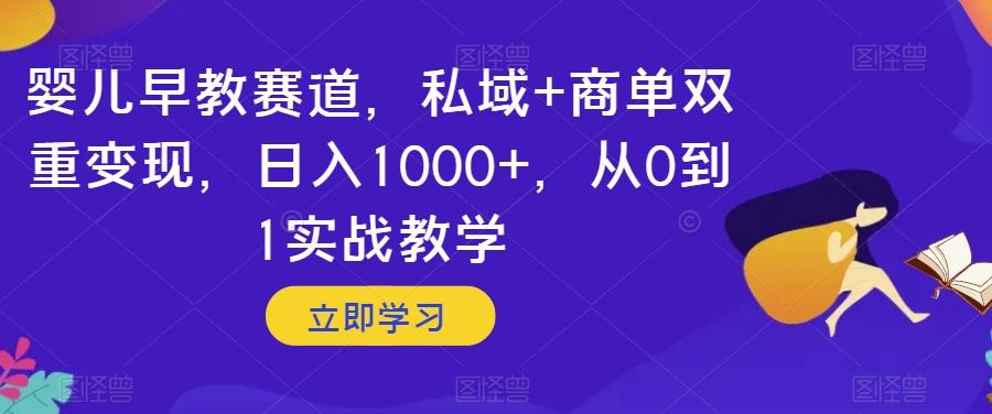 婴儿早教赛道，私域+商单双重变现，日入1000+，从0到1实战教学【揭秘】-数智网创