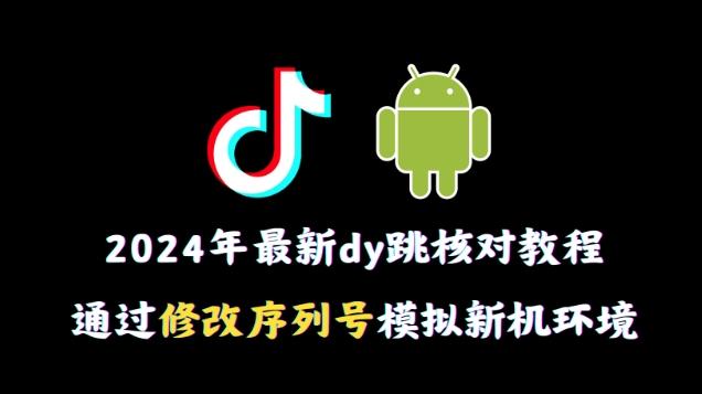 2024年最新抖音跳核对教程，通过修改序列号模拟新机环境【揭秘】-数智网创