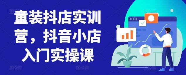童装抖店实训营，抖音小店入门实操课-数智网创