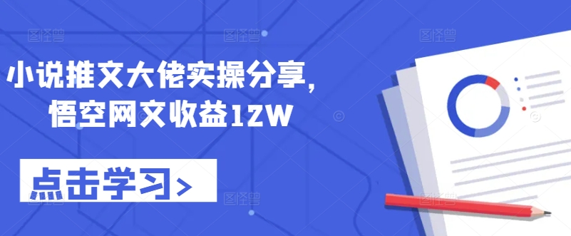 小说推文大佬实操分享，悟空网文收益12W-数智网创