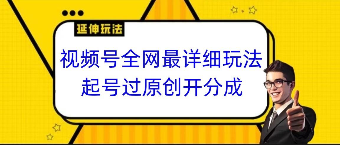 视频号全网最详细玩法，起号过原创开分成，小白跟着视频一步一步去操作-数智网创