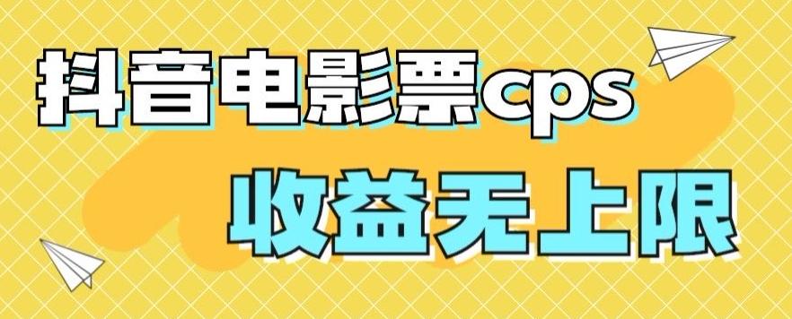 风口项目，抖音电影票cps，单日收益上限高，保姆级教程，小白也可学会-数智网创