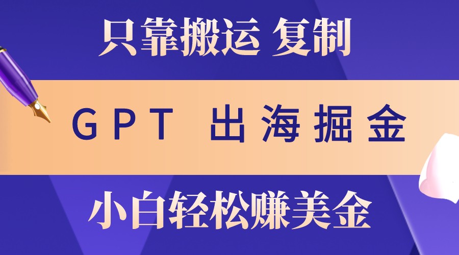 出海掘金搬运，赚老外美金，月入3w+，仅需GPT粘贴复制，小白也能玩转-数智网创