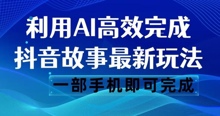 抖音故事最新玩法,通过AI一键生成文案和视频,日收入500一部手机即可完成【揭秘】-数智网创