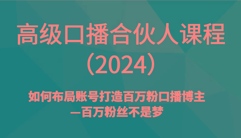 高级口播合伙人课程(2024)如何布局账号打造百万粉口播博主—百万粉丝不是梦-数智网创