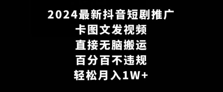 2024最新抖音短剧推广，卡图文发视频，直接无脑搬，百分百不违规，轻松月入1W+【揭秘】-数智网创