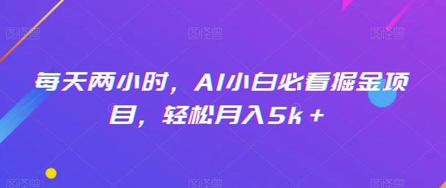 每天两小时，AI小白必看掘金项目，轻松月入5k＋-数智网创