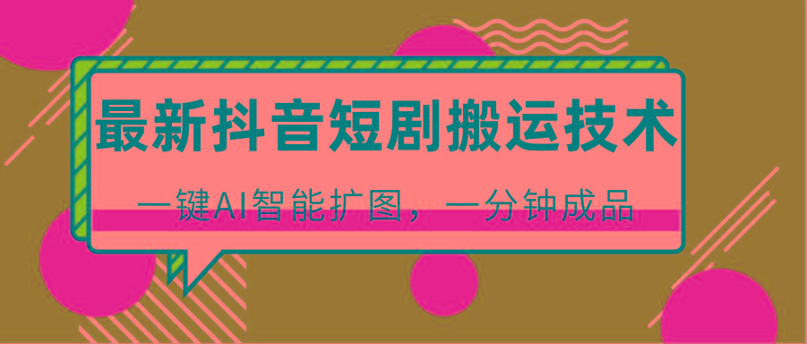 最新抖音短剧搬运技术,一键AI智能扩图,百分百过原创,秒过豆荚!-数智网创
