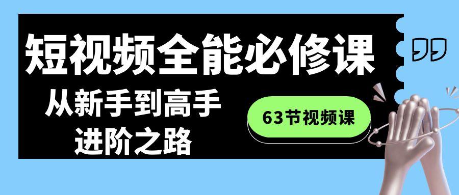 短视频-全能必修课程：从新手到高手进阶之路(63节视频课)-数智网创