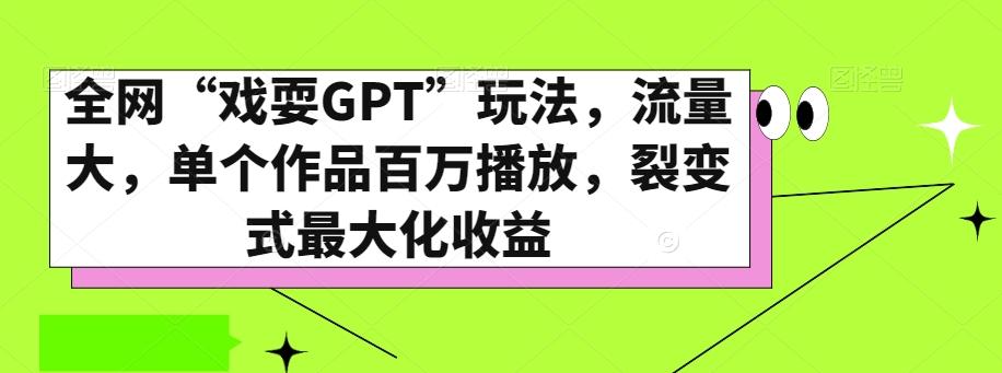 全网“戏耍GPT”玩法，流量大，单个作品百万播放，裂变式最大化收益【揭秘】-数智网创