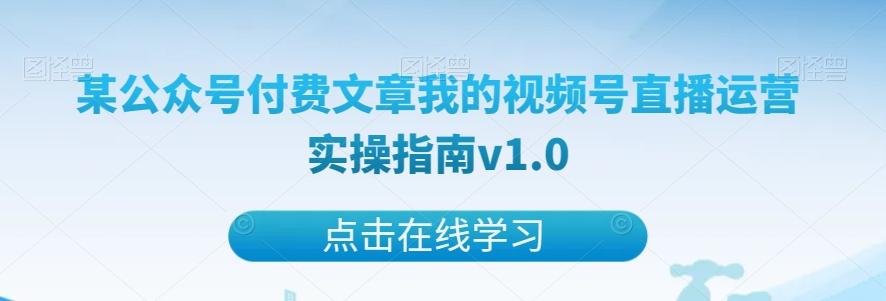 某公众号付费文章我的视频号直播运营实操指南v1.0-数智网创