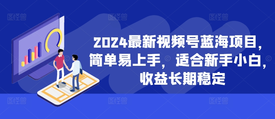 2024最新视频号蓝海项目，简单易上手，适合新手小白，收益长期稳定-数智网创