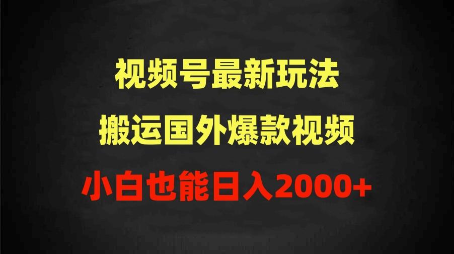 (9796期)2024视频号最新玩法，搬运国外爆款视频，100%过原创，小白也能日入2000+-数智网创