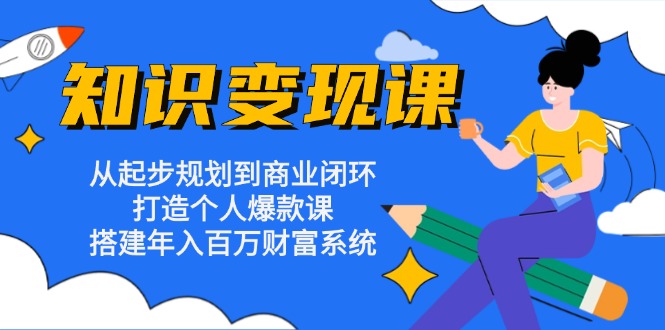 知识变现课:从起步规划到商业闭环 打造个人爆款课 搭建年入百万财富系统-数智网创