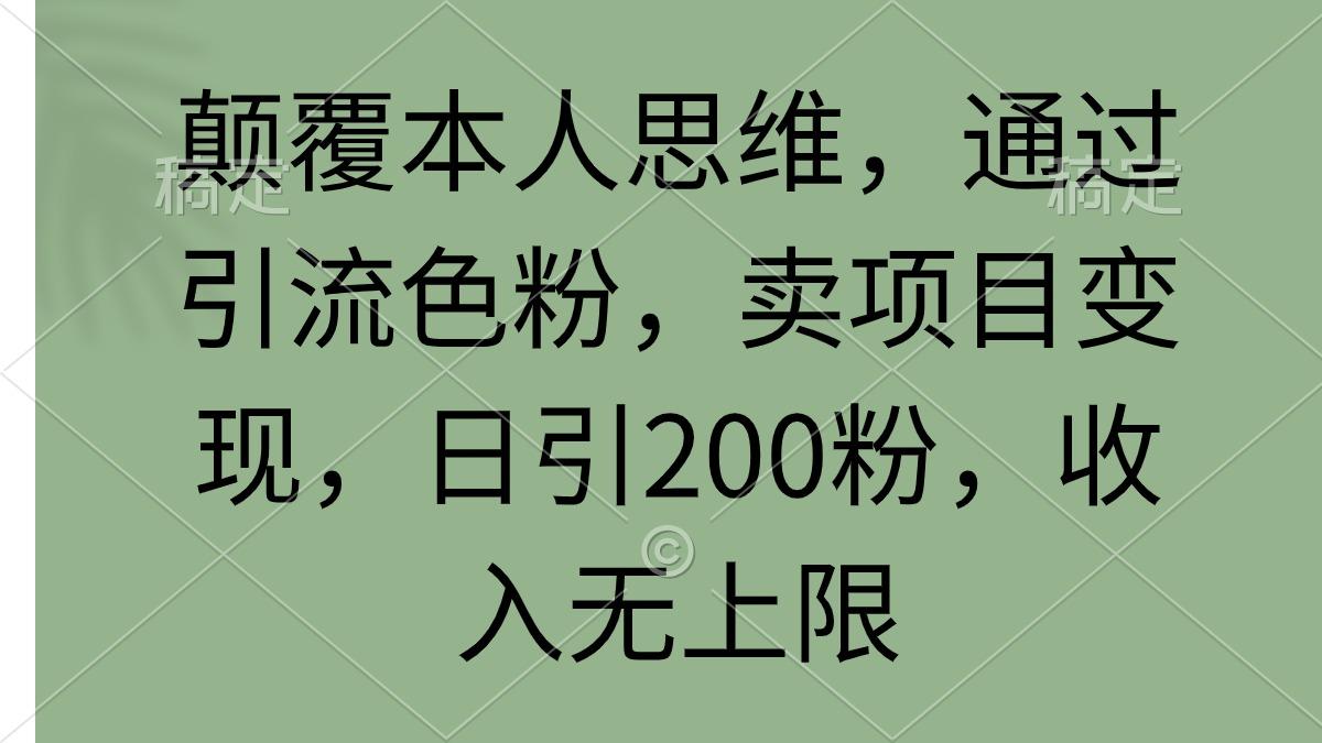 (9523期)颠覆本人思维，通过引流色粉，卖项目变现，日引200粉，收入无上限-数智网创