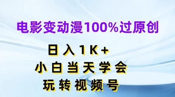 电影变动漫100%过原创，日入1K+，小白当天学会，玩转视频号【揭秘】-数智网创