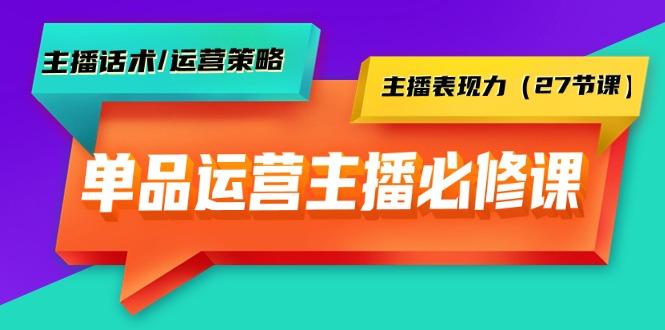 (9424期)单品运营实操主播必修课：主播话术/运营策略/主播表现力(27节课)-数智网创