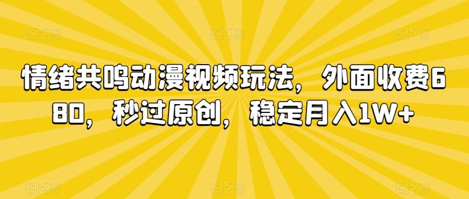 情绪共鸣动漫视频玩法，外面收费680，秒过原创，稳定月入1W+【揭秘】-数智网创