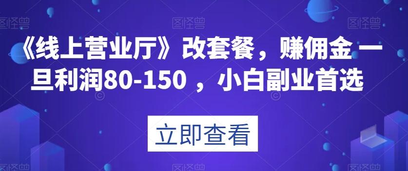 《线上营业厅》改套餐，赚佣金一旦利润80-150，小白副业首选【揭秘】-数智网创