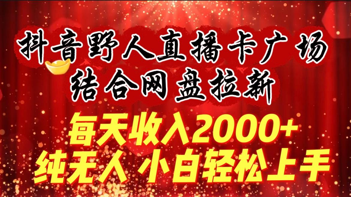 (9504期)每天收入2000+，抖音野人直播卡广场，结合网盘拉新，纯无人，小白轻松上手-数智网创