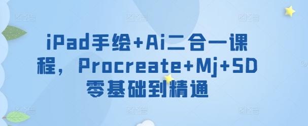 iPad手绘+Ai二合一课程，​Procreate+Mj+SD零基础到精通-数智网创