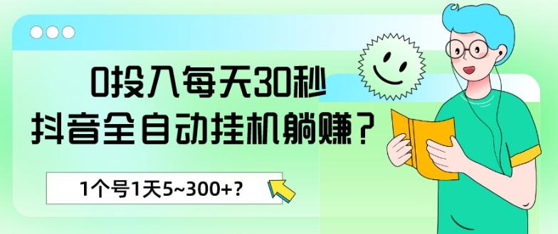 0投入每天30秒，抖音全自动挂机躺赚？1个号1天5~300+？-数智网创