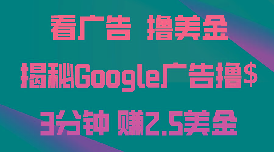 看广告，撸美金！3分钟赚2.5美金！日入200美金不是梦！揭秘Google广告…-数智网创