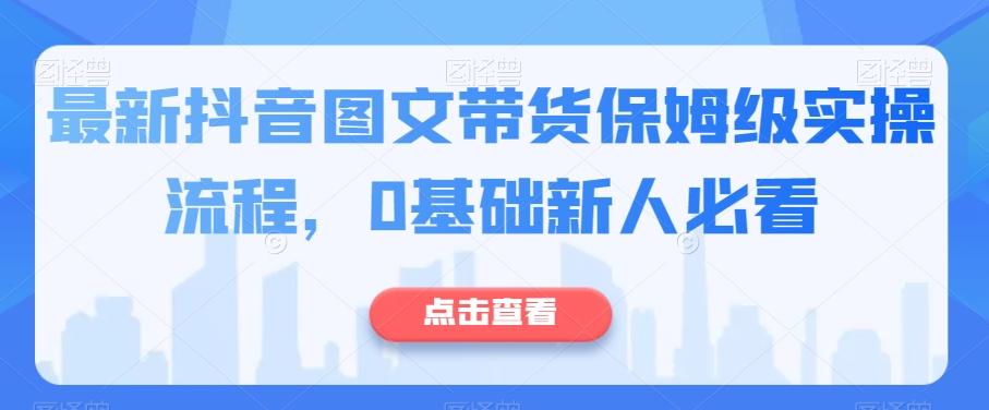 最新抖音图文带货保姆级实操流程，0基础新人必看-数智网创