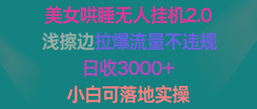 (9905期)美女哄睡无人挂机2.0，浅擦边拉爆流量不违规，日收3000+，小白可落地实操-数智网创