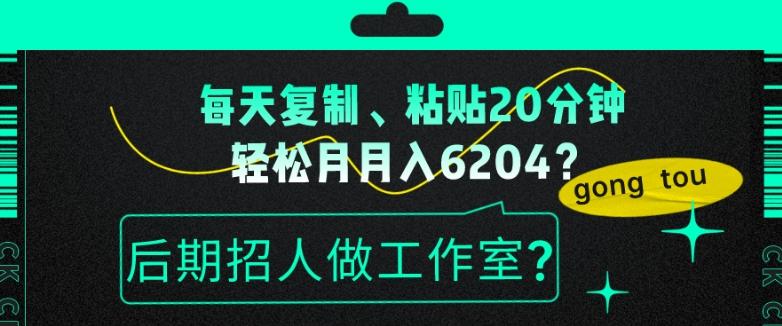 每天复制、粘贴20分钟，轻松月入6204？后期招人做工作室？-数智网创
